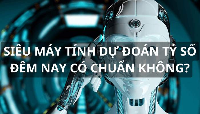 Siêu máy tính dự đoán tỷ số đêm nay